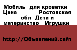 Мобиль  для кроватки › Цена ­ 3 500 - Ростовская обл. Дети и материнство » Игрушки   